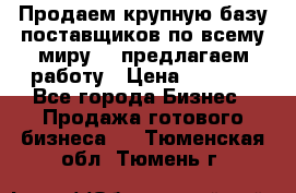 Продаем крупную базу поставщиков по всему миру!   предлагаем работу › Цена ­ 2 400 - Все города Бизнес » Продажа готового бизнеса   . Тюменская обл.,Тюмень г.